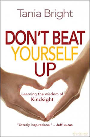 Don't Beat Yourself Up: Learning the wisdom of Kindsight - Tania Bright [KSIĄŻKA]