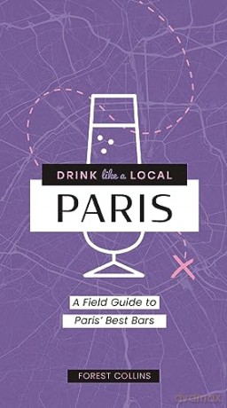 DRINK LIKE A LOCAL: PARIS: A Field Guide to Paris's Best Bars - Forest Collins [KSIĄŻKA]