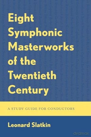 Eight Symphonic Masterworks of the Twentieth Century: A Study Guide for Conductors and Orchestras - Leonard Slatkin [KSIĄŻKA]