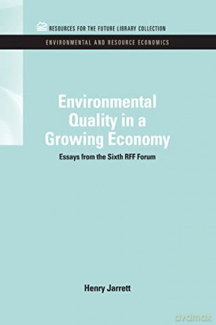 Environmental Quality in a Growing Economy: Essays from the Sixth RFF Forum (RFF Environmental and Resource Economics Set) - Henry Jarrett [KSIĄŻKA]