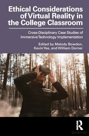 Ethical Considerations of Virtual Reality in the College Classroom: Cross-Disciplinary Case Studies of Immersive Technology Implementation - Melody A. Bowdon [KSIĄŻKA]