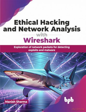 Ethical Hacking and Network Analysis with Wireshark: Exploration of network packets for detecting exploits and malware (English Edition) - Manish Sharma [KSIĄŻKA]