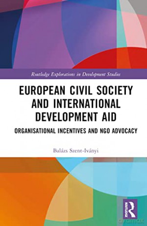 European Civil Society and International Development Aid: Organisational Incentives and NGO Advocacy (Routledge Explorations in Development Studies) - Balazs Szent-Ivanyi [KSIĄŻKA]