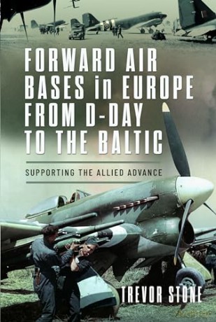 Forward Air Bases in Europe from D-Day to the Baltic: Supporting the Allied Advance - Trevor Stone [KSIĄŻKA]