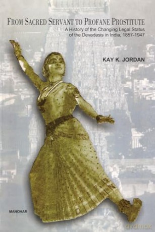 From Sacred Servant to Profane Prostitute: A History of the Changing Legal Status of the Devadasis in India 1857-1947 [KSIĄŻKA]