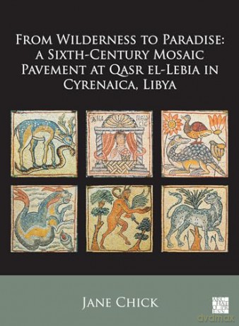 From Wilderness to Paradise: A Sixth-Century Mosaic Pavement at Qasr el-Lebia in Cyrenaica, Libya - Jane Chick [KSIĄŻKA]