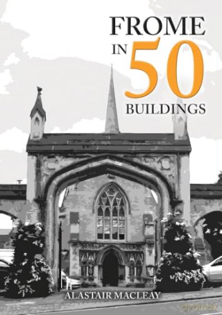 Frome In 50 Buildings - Alastair Macleay [KSIĄŻKA]