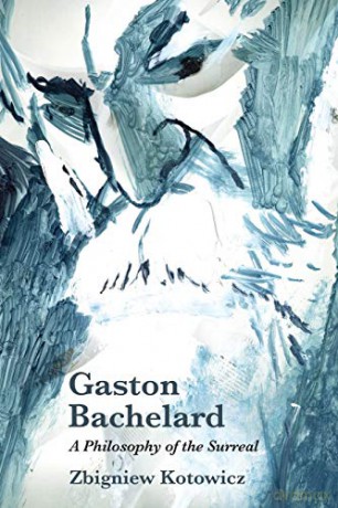 Gaston Bachelard: a Philosophy of the Surreal - Zbigniew Kotowicz [KSIĄŻKA]