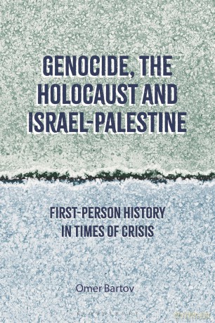 Genocide, the Holocaust and Israel-Palestine: First-Person History in Times of Crisis - Omer Bartov [KSIĄŻKA]