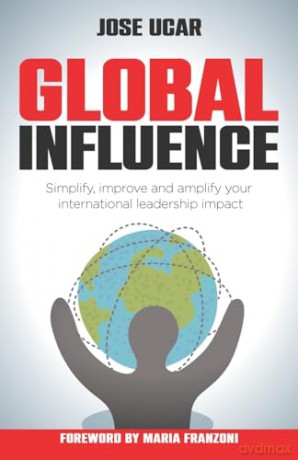 Global Influence: How business leaders can simplify, improve, and amplify their international impact - Jose Ucar [KSIĄŻKA]