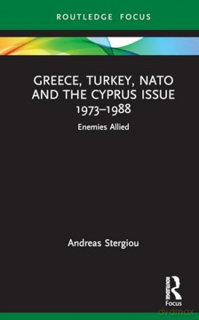 Greece, Turkey, NATO and the Cyprus Issue 1973-1988: Enemies Allied (Europa Regional Perspectives) - Andreas Stergiou [KSIĄŻKA]