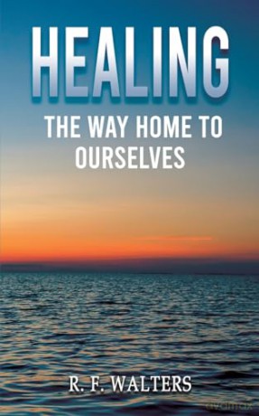 Healing The Way Home To Ourselves - R. F. Walters [KSIĄŻKA]