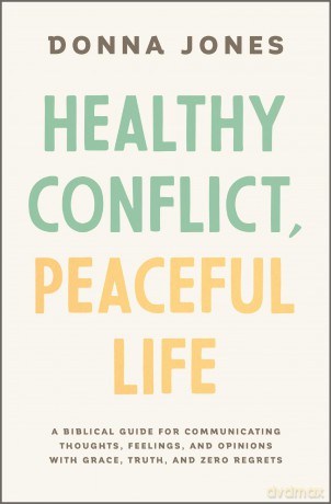 Healthy Conflict, Peaceful Life: A Biblical Guide for Communicating Thoughts, Feelings, and Opinions with Grace, Truth, and Zero Regret - Donna Jones [KSIĄŻKA]