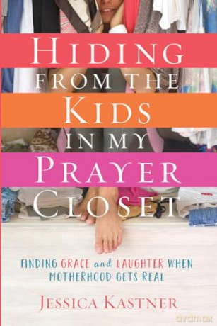 Hiding from the Kids in My Prayer Closet: Finding Grace and Laughter When Motherhood Gets Real - Jessica Kastner [KSIĄŻKA]