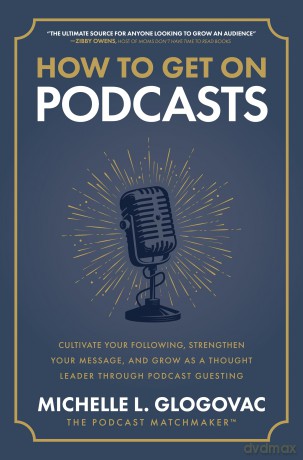 How to Get on Podcasts: Cultivate Your Following, Strengthen Your Message, and Grow as a Thought Leader through Podcast Guesting - Glogovac [KSIĄŻKA]