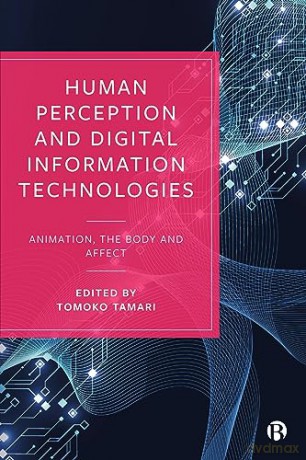 Human Perception and Digital Information Technologies: Animation, the Body, and Affect - Tomoko Tamari [KSIĄŻKA]