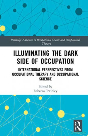 Illuminating The Dark Side of Occupation: International Perspectives from Occupational Therapy and Occupational Science (Routledge Advances in Occupational Science and Occupational Therapy) - Twinley Rebecca [KSIĄŻKA]