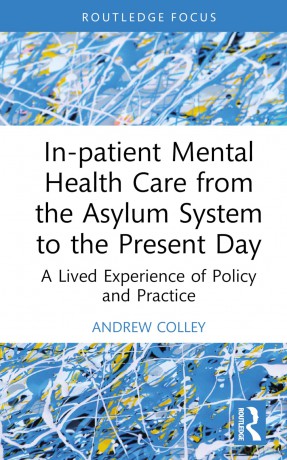 In-patient Mental Health Care from the Asylum System to the Present Day: A Lived Experience of Policy and Practice (Advances in Mental Health Research) - Andrew Colley [KSIĄŻKA]