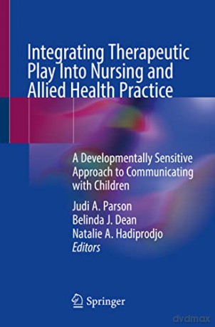 Integrating Therapeutic Play Into Nursing and Allied Health Practice: A Developmentally Sensitive Approach to Communicating with Children - Judi A. Parson [KSIĄŻKA]