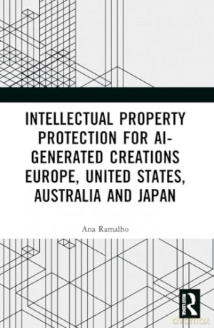 Intellectual Property Protection for AI-generated Creations: Europe, United States, Australia and Japan - Ana Ramalho [KSIĄŻKA]