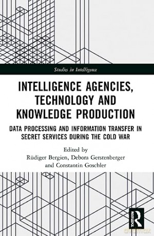 Intelligence Agencies, Technology and Knowledge Production: Data Processing and Information Transfer in Secret Services during the Cold War (Studies in Intelligence) - R Diger Bergien [KSIĄŻKA]