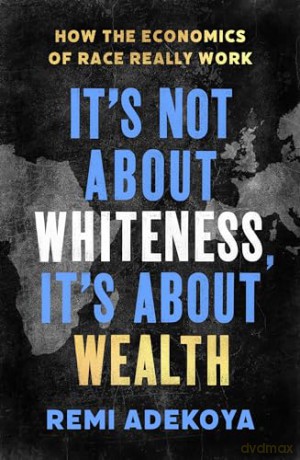It's Not About Whiteness, It's About Wealth: How the Economics of Race Really Work - Remi Adekoya [KSIĄŻKA]