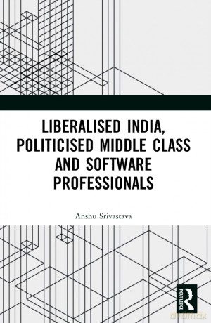 Liberalised India, Politicised Middle Class and Software Professionals - Anshu Srivastava [KSIĄŻKA]
