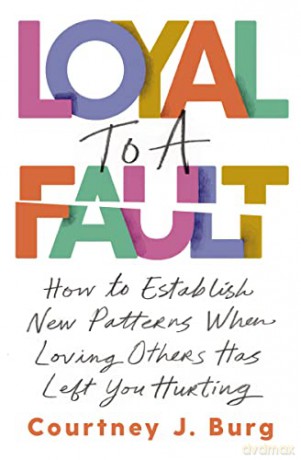Loyal to a Fault: How to Establish New Patterns When Loving Others Has Left You Hurting - Courtney J. Burg [KSIĄŻKA]