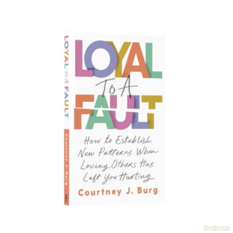 Loyal to a Fault: How to Establish New Patterns When Loving Others Has Left You Hurting - Courtney J. Burg [KSIĄŻKA]