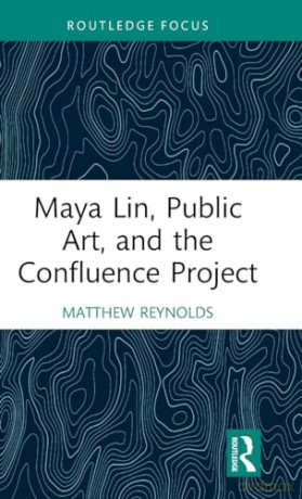 Maya Lin, Public Art, and the Confluence Project (Routledge Focus on Art History and Visual Studies) - Matthew Reynolds [KSIĄŻKA]
