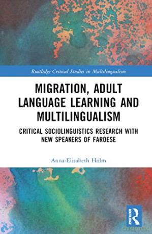 Migration, Adult Language Learning and Multilingualism: Critical Sociolinguistics Research with New Speakers of Faroese (Routledge Critical Studies in Multilingualism) - Anna-Elisabeth Holm [KSIĄŻKA]