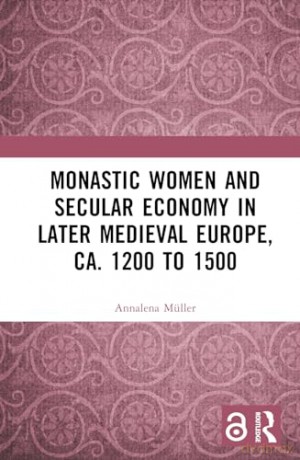 Monastic Women and Secular Economy in Later Medieval Europe, ca. 1200 to 1500 - Annalena M Ller [KSIĄŻKA]