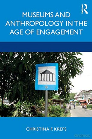 Museums and Anthropology in the Age of Engagement - Christina Kreps [KSIĄŻKA]