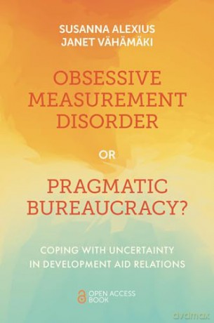 Obsessive Measurement Disorder or Pragmatic Bureaucracy: Coping with Uncertainty in Development Aid Relations - Susanna Alexius [KSIĄŻKA]