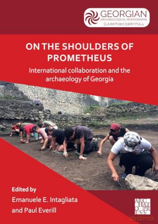 On the Shoulders of Prometheus: International Collaboration and the Archaeology of Georgia (Georgian Archaeological Monographs) - Emanuele Intagliata [KSIĄŻKA]