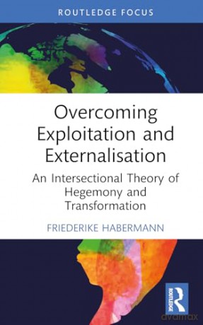 Overcoming Exploitation and Externalisation: An Intersectional Theory of Hegemony and Transformation (Critiques and Alternatives to Capitalism) - Friederik Habermann [KSIĄŻKA]