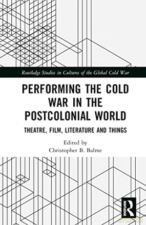 Performing the Cold War in the Postcolonial World: Theatre, Film, Literature and Things (Routledge Studies in Cultures of the Global Cold War) - Christopher B Balme [KSIĄŻKA]