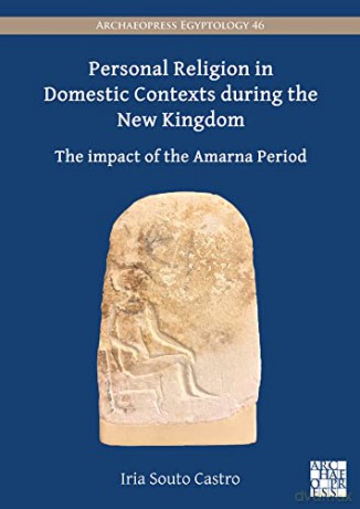 Personal Religion in Domestic Contexts during the New Kingdom: The Impact of the Amarna Period (Archaeopress Egyptology) - Iria Souto Castro [KSIĄŻKA]