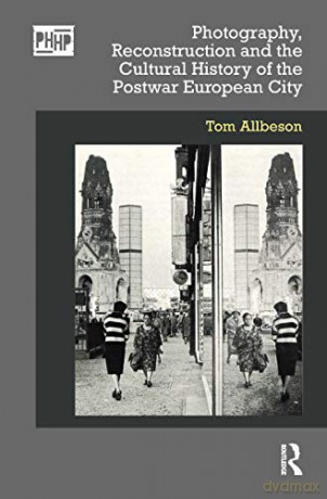Photography, Reconstruction and the Cultural History of the Postwar European City (Photography, History: History, Photography) - Tom Allbeson [KSIĄŻKA]