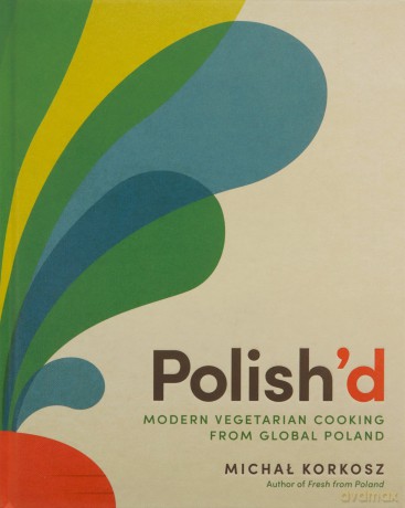 Polish'd: Modern Vegetarian Cooking from Global Poland - Michal Korkosz [KSIĄŻKA]