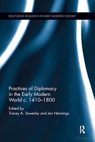Practices of Diplomacy in the Early Modern World c.1410-1800 (Routledge Research in Early Modern History) - Tracey A. Sowerby [KSIĄŻKA]