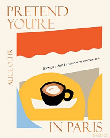 Pretend You're in Paris: 50 ways to feel Parisian wherever you are, for fans of How To Be Parisian Wherever You Are - Alice Oehr [KSIĄŻKA]