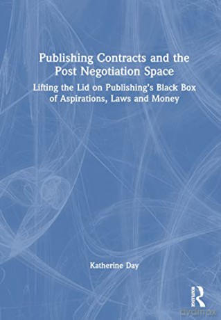Publishing Contracts and the Post Negotiation Space: Lifting the Lid on Publishing's Black Box of Aspirations, Laws and Money - Katherine Day [KSIĄŻKA]