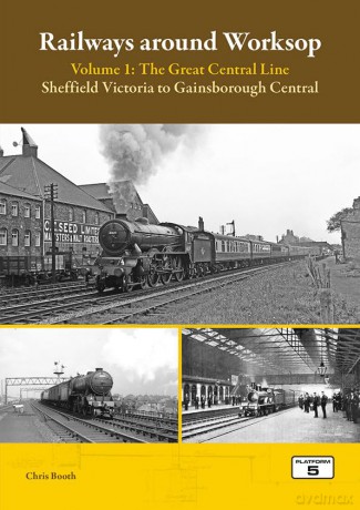 Railways Around Worksop Volume 1: The Great Central Line: Sheffield Victoria to Gainsborough Central - Chris Booth [KSIĄŻKA]