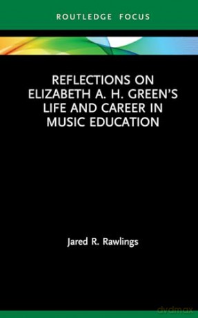 Reflections on Elizabeth A. H. Green's Life and Career in Music Education - Jared R. Rawlings [KSIĄŻKA]