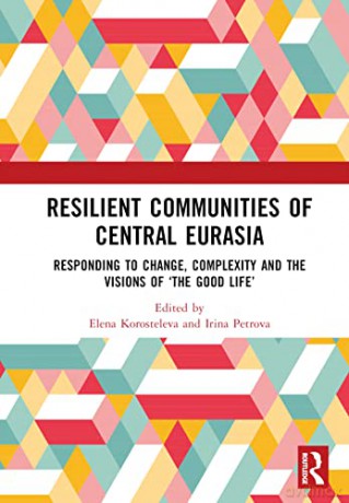 Resilient Communities of Central Eurasia: Responding to Change, Complexity and the Visions of 'The Good Life' - Elena Korosteleva [KSIĄŻKA]