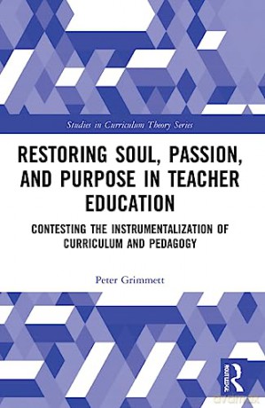 Restoring Soul, Passion, and Purpose in Teacher Education: Contesting the Instrumentalization of Curriculum and Pedagogy (Studies in Curriculum Theory Series) - Peter Grimmett [KSIĄŻKA]