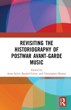 Revisiting the Historiography of Postwar Avant-Garde Music - Anne Barthel-Calvet [KSIĄŻKA]
