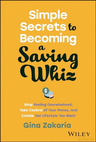 Simple Secrets to Becoming a Saving Whiz: Stop Feeling Overwhelmed, Take Control of Your Money, and Create the Lifestyle You Want - Gina Zakaria [KSIĄŻKA]