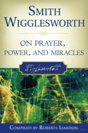 Smith Wigglesworth on Prayer, Power, and Miracles - Smith Wigglesworth [KSIĄŻKA]